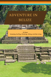 Belize - Caribbean Tranquility Meets Jungle Adventure :A 10 Day Itinerary to Camping, Surfing, Climbing, Hiking, and Zip-Lining