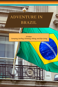Adventure Through Brazil: A 10 Day Itinerary to Camping, Surfing, Climbing, Hiking, and Zip-Lining